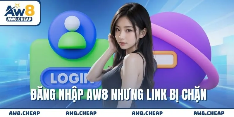 Đăng nhập AW8 nhưng link bị chặn