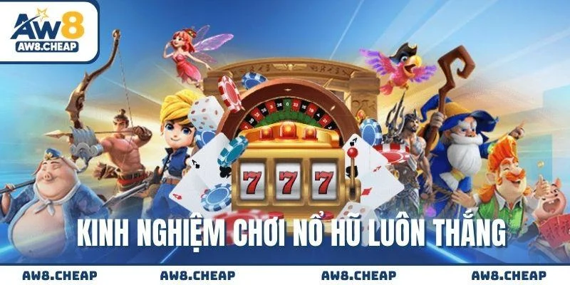 Kinh nghiệm chơi Nổ Hũ luôn thắng từ cao thủ hàng đầu