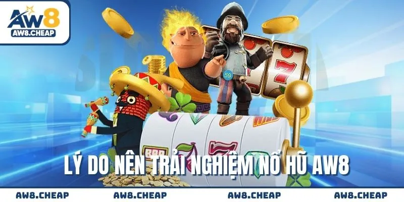 Lý do nên trải nghiệm hệ thống Nổ Hũ AW8