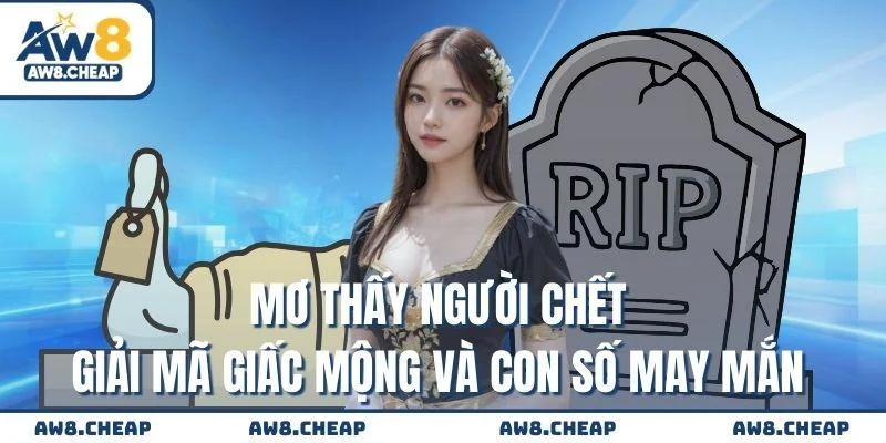 Mơ thấy người chết - Giải mã giấc mộng và con số may mắn