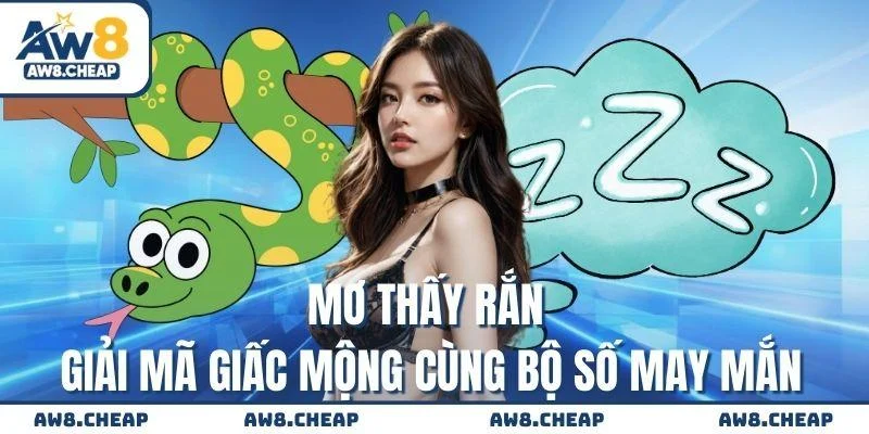 Mơ thấy rắn - Giải mã giấc mộng cùng bộ số may mắn